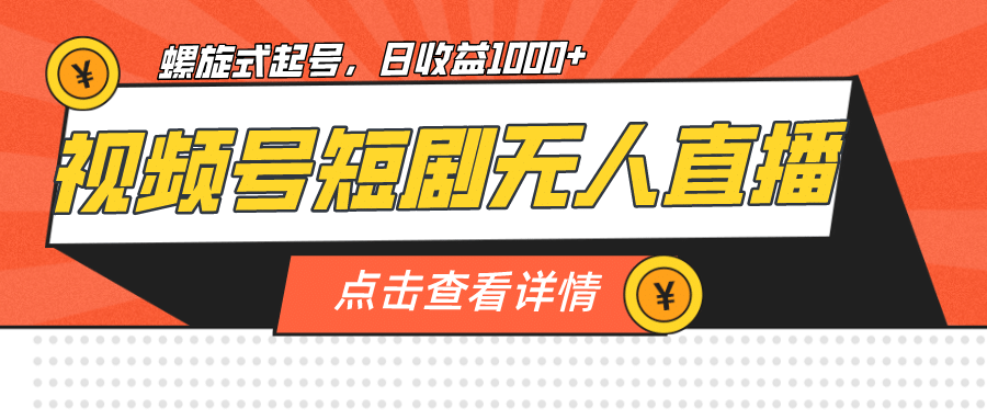 视频号短剧无人直播，螺旋起号，单号日收益1000+创业之家-网创项目资源站-副业项目-创业项目-搞钱项目创业之家
