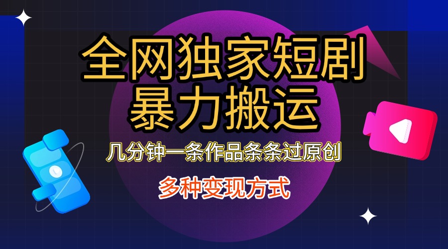 全网独家短剧暴力搬运，只需要几分钟一条作品条条过原创，多种变现方式创业之家-网创项目资源站-副业项目-创业项目-搞钱项目创业之家
