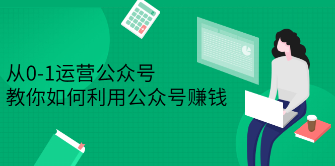 从0-1运营公众号，零基础小白也能上手，系统性了解公众号运营创业之家-网创项目资源站-副业项目-创业项目-搞钱项目创业之家