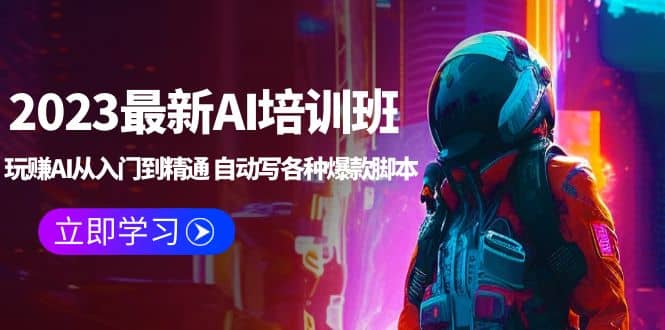 2023最新AI培训班：玩赚AI从入门到精通 自动写各种爆款脚本 (4月26更新)创业之家-网创项目资源站-副业项目-创业项目-搞钱项目创业之家
