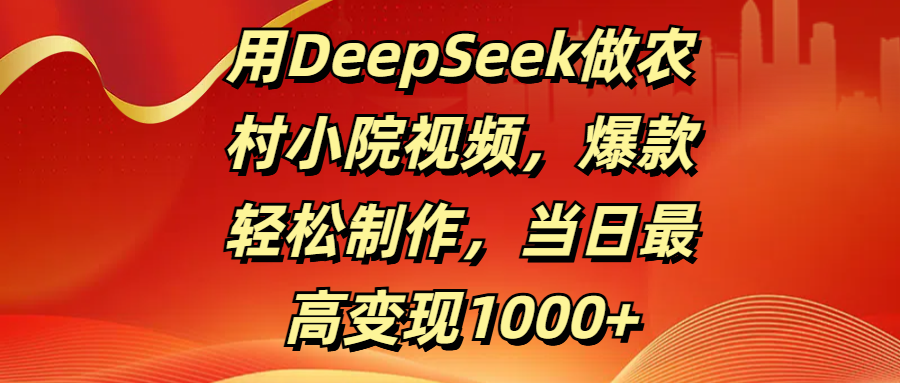用DeepSeek做农村小院视频，爆款轻松制作，当日最高变现1000+创业之家-网创项目资源站-副业项目-创业项目-搞钱项目创业之家
