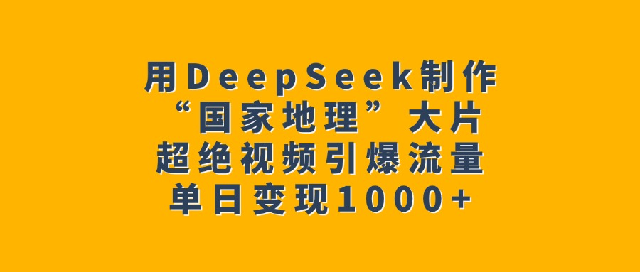 用DeepSeek制作“国家地理”大片，超绝视频引爆流量，单日变现1000+创业之家-网创项目资源站-副业项目-创业项目-搞钱项目创业之家