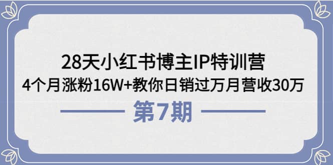 28天小红书博主IP特训营《第6+7期》4个月涨粉16W+教你日销过万月营收30万创业之家-网创项目资源站-副业项目-创业项目-搞钱项目创业之家