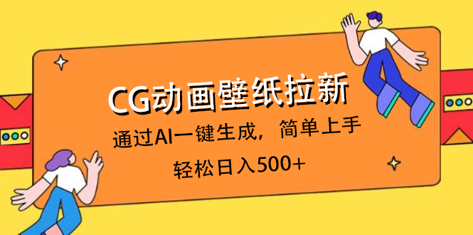 CG动画壁纸拉新，通过AI一键生成，简单上手，轻松日入500+创业之家-网创项目资源站-副业项目-创业项目-搞钱项目创业之家