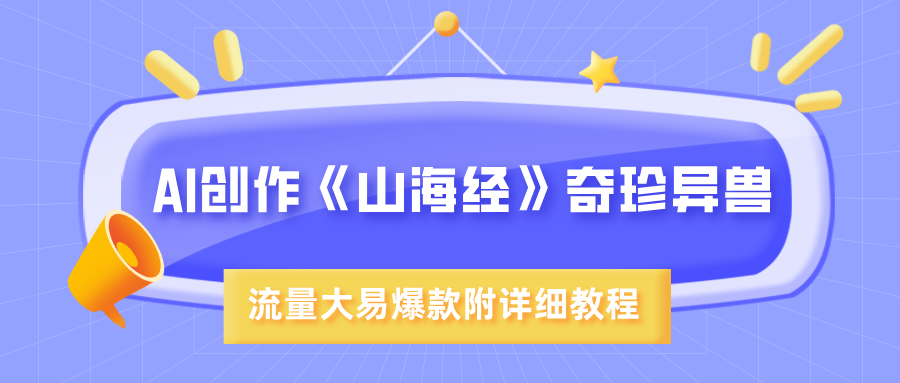 AI创作《山海经》奇珍异兽，超现实画风，流量大易爆款，附详细教程创业之家-网创项目资源站-副业项目-创业项目-搞钱项目创业之家