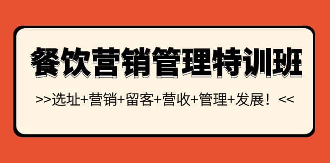 餐饮营销管理特训班：选址+营销+留客+营收+管理+发展创业之家-网创项目资源站-副业项目-创业项目-搞钱项目创业之家