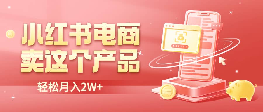 小红书无货源电商0门槛开店，卖这个品轻松实现月入2W创业之家-网创项目资源站-副业项目-创业项目-搞钱项目创业之家