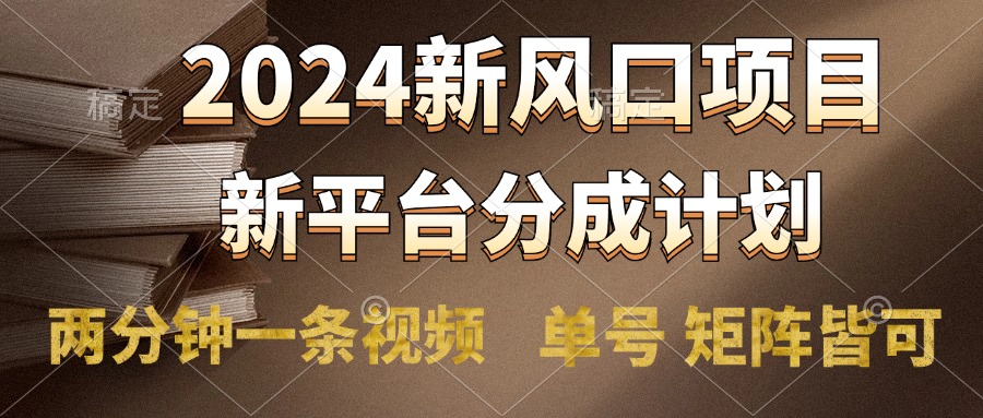 2024风口项目，新平台分成计划，两分钟一条视频，单号轻松上手月入9000+创业之家-网创项目资源站-副业项目-创业项目-搞钱项目创业之家
