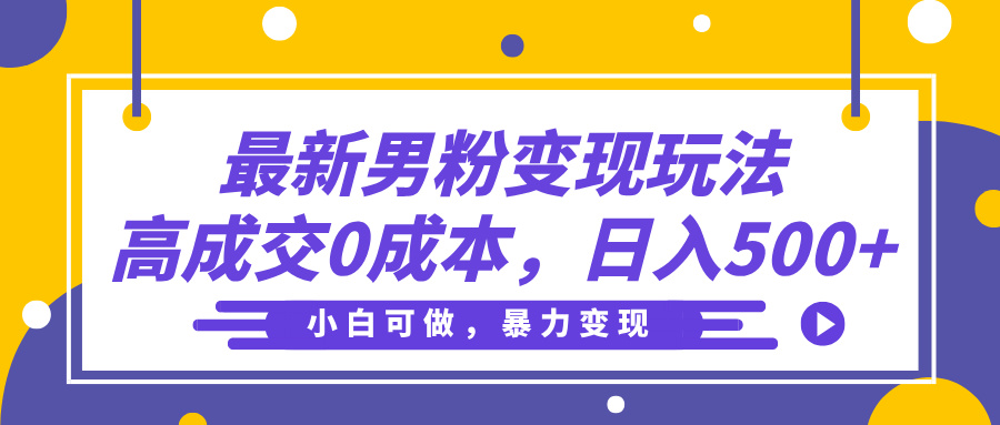 最新男粉变现玩法，高成交0成本，小白可做，轻松日入500+创业之家-网创项目资源站-副业项目-创业项目-搞钱项目创业之家