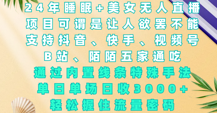 24年睡眠+美女无人直播，项目可谓是让人欲罢不能，支持抖音、快手、视频号、B站、陌陌五家通吃，通过内置线条特殊手法，单场日收3000+，轻松握住流量密码创业之家-网创项目资源站-副业项目-创业项目-搞钱项目创业之家