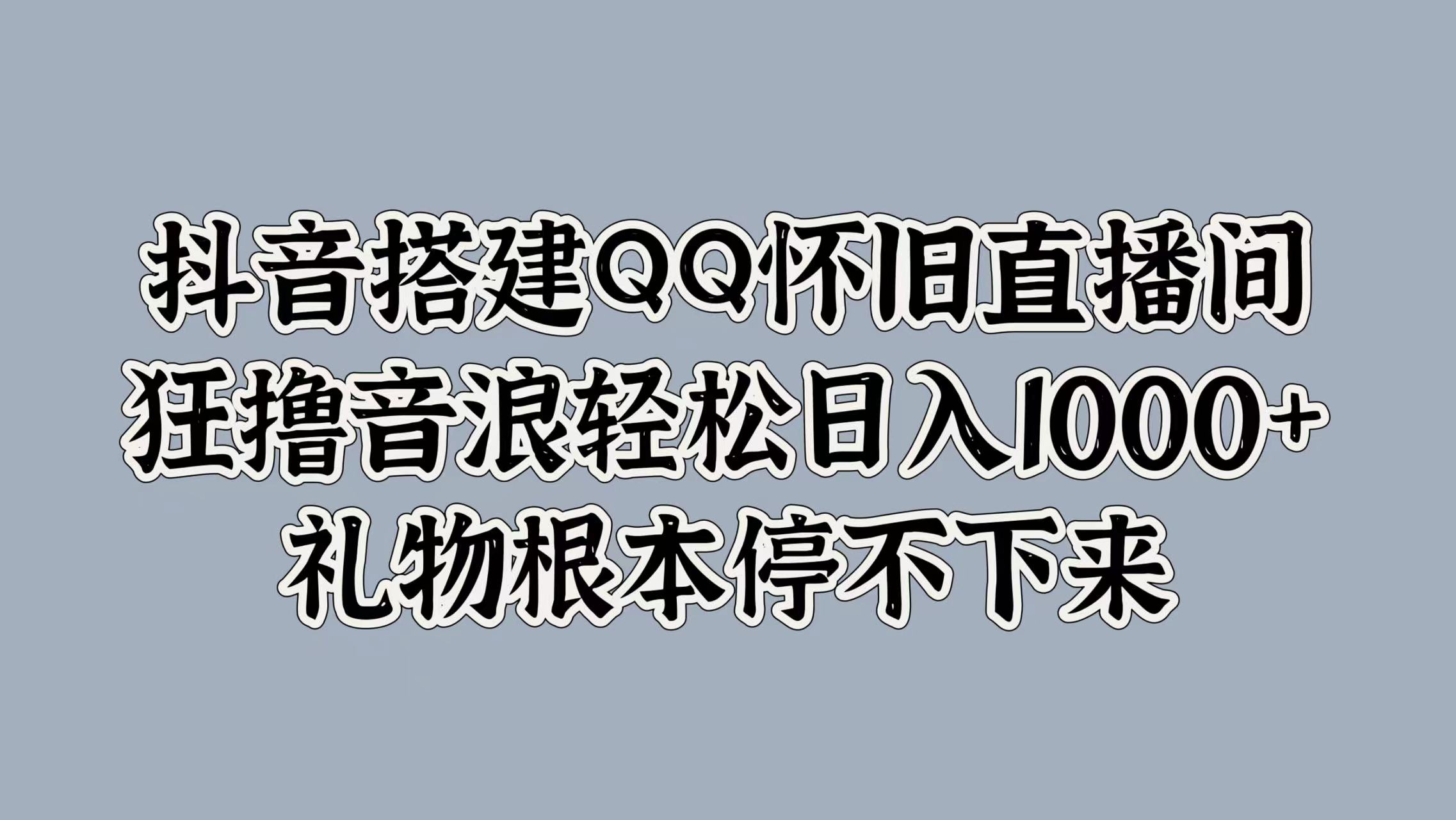 抖音搭建QQ怀旧直播间，狂撸音浪轻松日入1000+礼物根本停不下来创业之家-网创项目资源站-副业项目-创业项目-搞钱项目创业之家