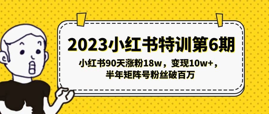 2023小红书特训第6期，小红书90天涨粉18w，变现10w+，半年矩阵号粉丝破百万创业之家-网创项目资源站-副业项目-创业项目-搞钱项目创业之家