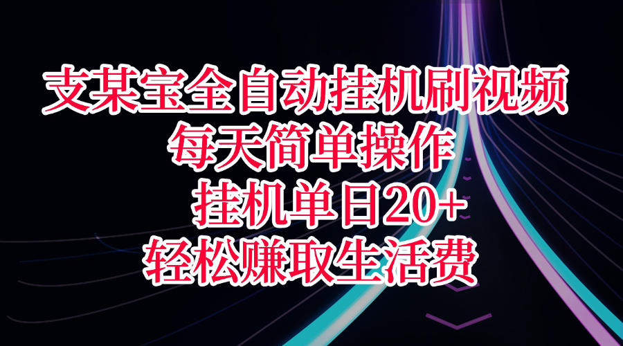 支某宝全自动挂机刷视频，每天简单操作，挂机单日20+，轻松赚取生活费创业之家-网创项目资源站-副业项目-创业项目-搞钱项目创业之家