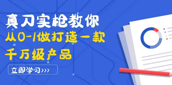真刀实枪教你从0-1做打造一款千万级产品：策略产品能力+市场分析+竞品分析创业之家-网创项目资源站-副业项目-创业项目-搞钱项目创业之家