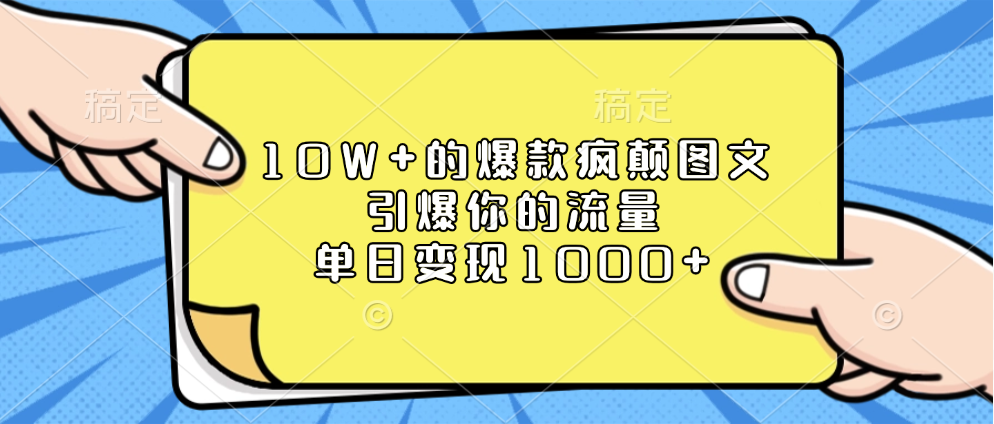 10W+的爆款疯颠图文，引爆你的流量，单日变现1000+创业之家-网创项目资源站-副业项目-创业项目-搞钱项目创业之家