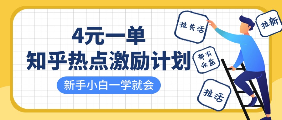 知乎热点激励计划，4元一单，拉新，拉失活，拉活，统统有收益，小白一学就会！创业之家-网创项目资源站-副业项目-创业项目-搞钱项目创业之家