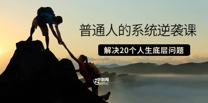 普通人的系统逆袭课：如何成功 如何赚钱 等！解决20个人生底层问题创业之家-网创项目资源站-副业项目-创业项目-搞钱项目创业之家