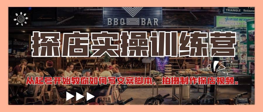 探店实操训练营：从起号开始教你如何写文案、拍摄制作探店视频创业之家-网创项目资源站-副业项目-创业项目-搞钱项目创业之家
