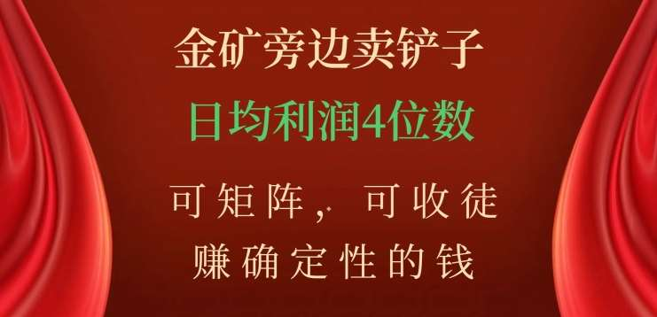 金矿旁边卖铲子，赚确定性的钱，可矩阵，可收徒，日均利润4位数不是梦创业之家-网创项目资源站-副业项目-创业项目-搞钱项目创业之家