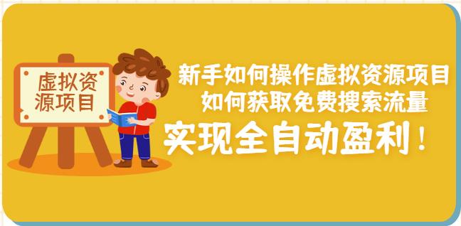 新手如何操作虚拟资源项目：如何获取免费搜索流量，实现全自动盈利！创业之家-网创项目资源站-副业项目-创业项目-搞钱项目创业之家