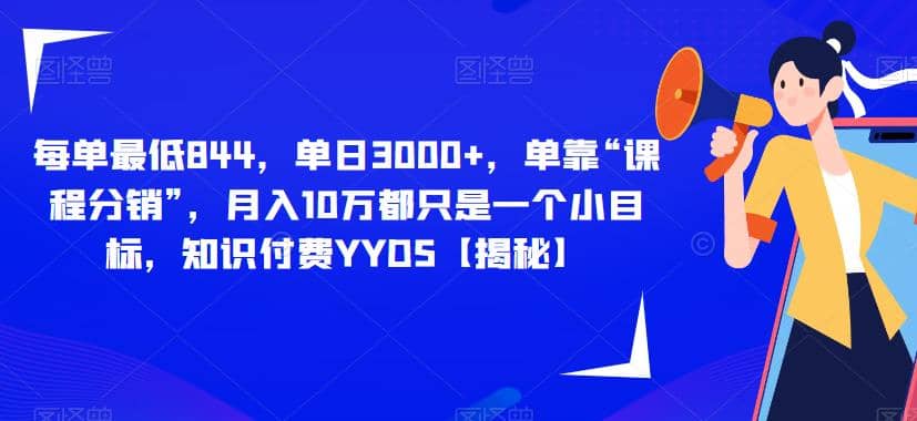 每单最低844，单日3000+，单靠“课程分销”，月入10万都只是一个小目标，知识付费YYDS【揭秘】创业之家-网创项目资源站-副业项目-创业项目-搞钱项目创业之家