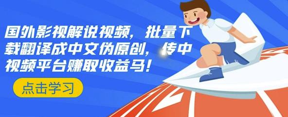 国外影视解说视频，批量下载翻译成中文伪原创，传中视频平台赚取收益创业之家-网创项目资源站-副业项目-创业项目-搞钱项目创业之家