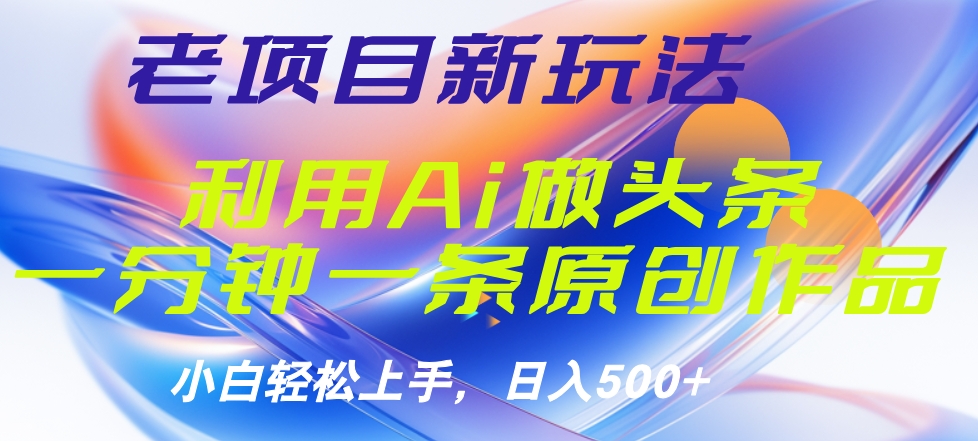 老项目新玩法，利用AI做头条掘金，1分钟一篇原创文章创业之家-网创项目资源站-副业项目-创业项目-搞钱项目创业之家