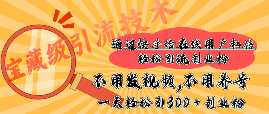 快手宝藏级引流技术，不用发视频，不用养号，纯纯搬砖操作，在线私信轻松引流创业粉，一天能引300 + 创业粉创业之家-网创项目资源站-副业项目-创业项目-搞钱项目创业之家
