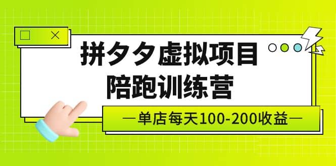 《拼夕夕虚拟项目陪跑训练营》单店100-200 独家选品思路与运营创业之家-网创项目资源站-副业项目-创业项目-搞钱项目创业之家