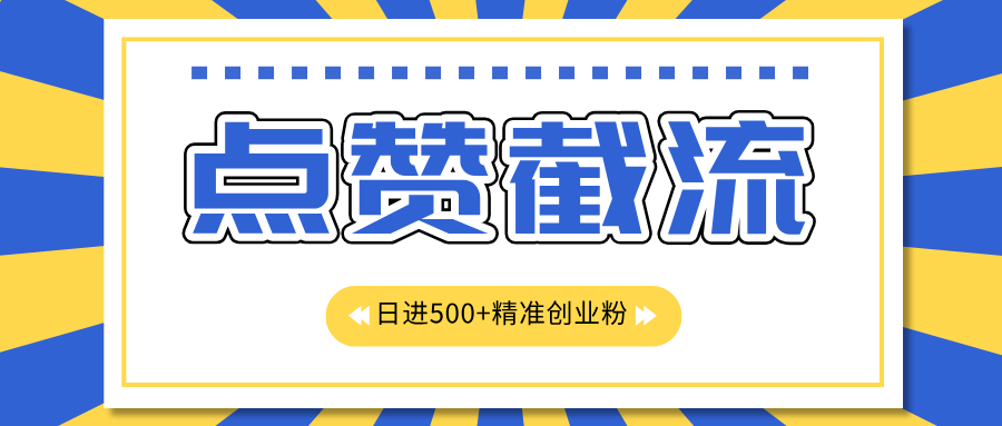 点赞截流日引500+精准创业粉，知识星球无限截流CY粉首发玩法，精准曝光长尾持久，日进线500+创业之家-网创项目资源站-副业项目-创业项目-搞钱项目创业之家
