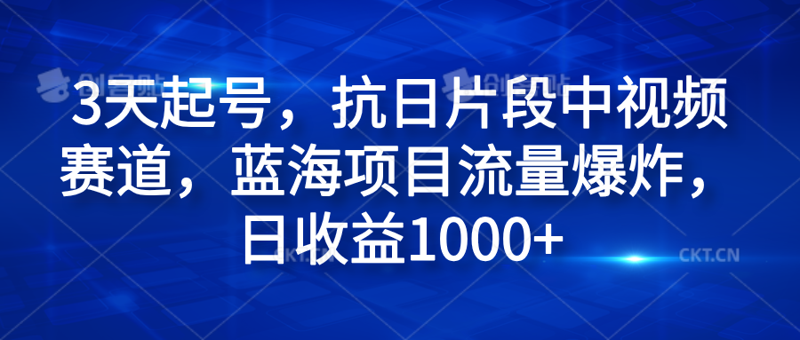 3天起号，抗日片段中视频赛道，蓝海项目流量爆炸，日收益1000+创业之家-网创项目资源站-副业项目-创业项目-搞钱项目创业之家