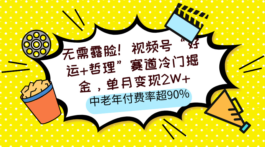 无需露脸！视频号“好运+哲理”赛道冷门掘金，单月变现2W+，中老年付费率超90%创业之家-网创项目资源站-副业项目-创业项目-搞钱项目创业之家