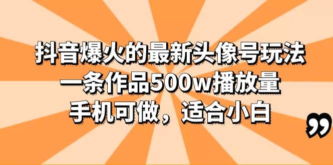 抖音爆火的最新头像号玩法，一条作品500w播放量，手机可做，适合小白创业之家-网创项目资源站-副业项目-创业项目-搞钱项目创业之家