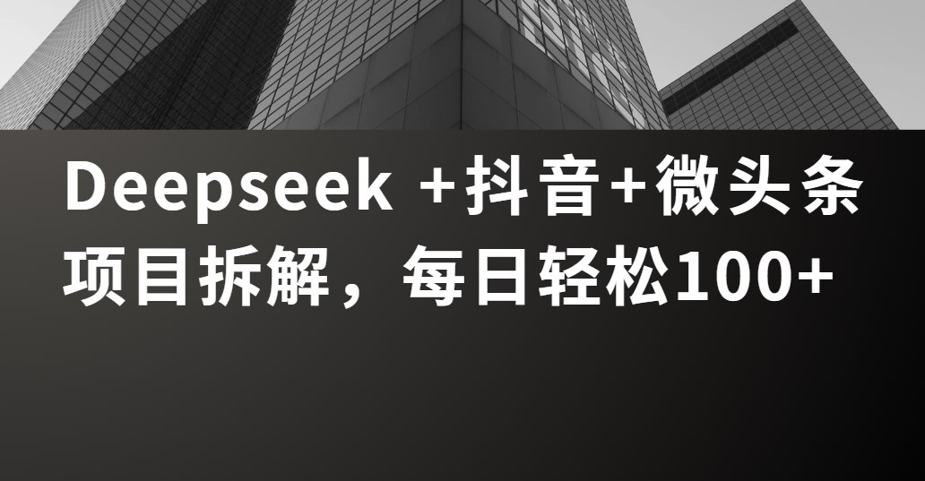 Deepseek +抖音 微头条项目拆解，每日轻松100+创业之家-网创项目资源站-副业项目-创业项目-搞钱项目创业之家