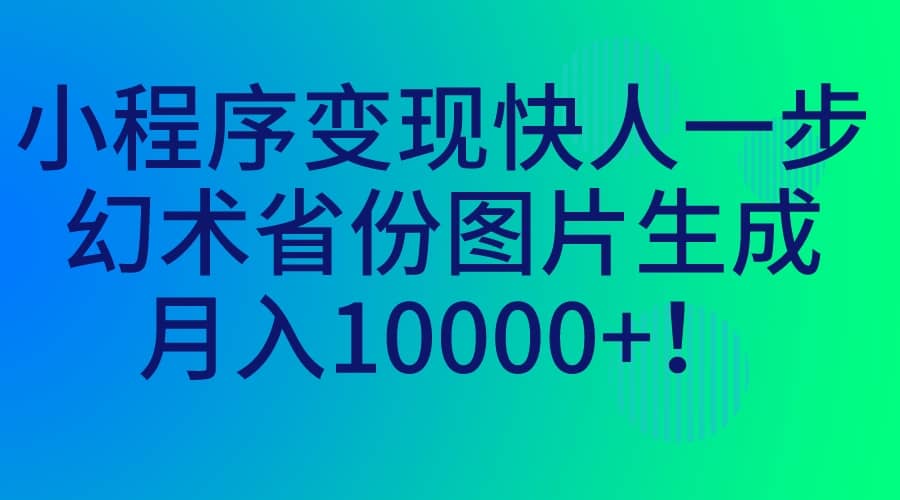 小程序变现快人一步，幻术省份图片生成，月入10000+创业之家-网创项目资源站-副业项目-创业项目-搞钱项目创业之家