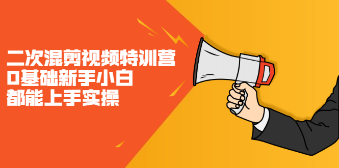 二次混剪视频特训营，0基础新手小白都能上手实操，两天开干创业之家-网创项目资源站-副业项目-创业项目-搞钱项目创业之家