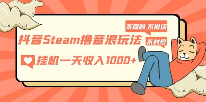 抖音Steam撸音浪玩法 不露脸 不说话 不封号 社恐人群福音创业之家-网创项目资源站-副业项目-创业项目-搞钱项目创业之家