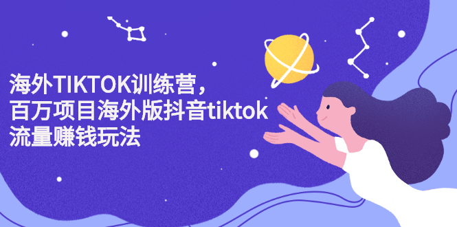 海外TIKTOK训练营，百万项目海外版抖音tiktok流量变现玩法创业之家-网创项目资源站-副业项目-创业项目-搞钱项目创业之家