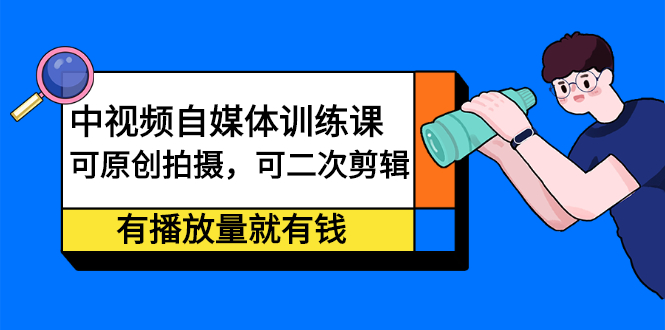 中视频自媒体训练课：可原创拍摄，可二次剪辑，有播放量就有钱创业之家-网创项目资源站-副业项目-创业项目-搞钱项目创业之家