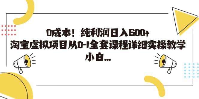 0成本！纯利润日入600+，淘宝虚拟项目从0-1全套课程详细实操教学创业之家-网创项目资源站-副业项目-创业项目-搞钱项目创业之家