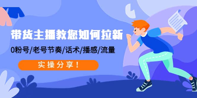 带货主播教您如何拉新：0粉号/老号节奏/话术/播感/流量，实操分享创业之家-网创项目资源站-副业项目-创业项目-搞钱项目创业之家