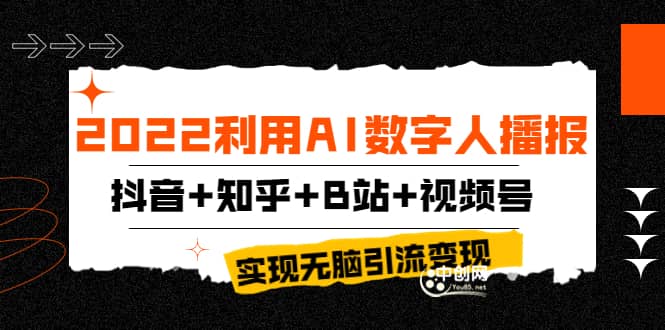 2022利用AI数字人播报，抖音+知乎+B站+视频号，实现无脑引流变现！创业之家-网创项目资源站-副业项目-创业项目-搞钱项目创业之家