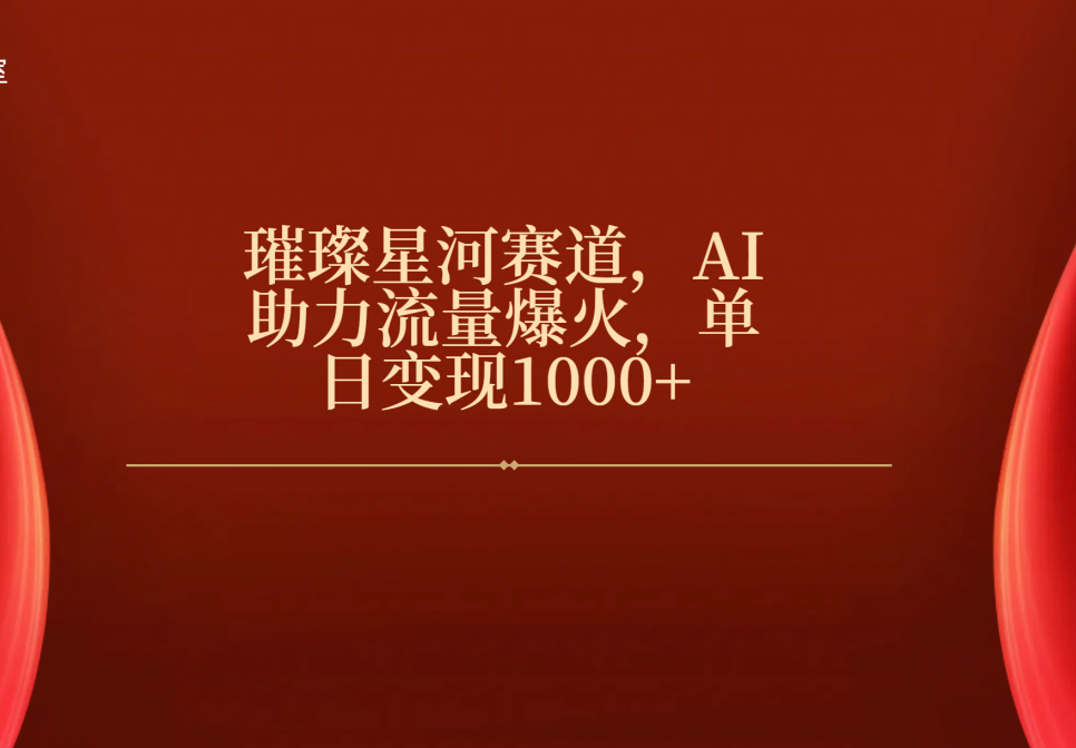 璀璨星河赛道，AI助力流量爆火，单日变现1000+创业之家-网创项目资源站-副业项目-创业项目-搞钱项目创业之家