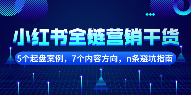 小红书全链营销干货，5个起盘案例，7个内容方向，n条避坑指南创业之家-网创项目资源站-副业项目-创业项目-搞钱项目创业之家