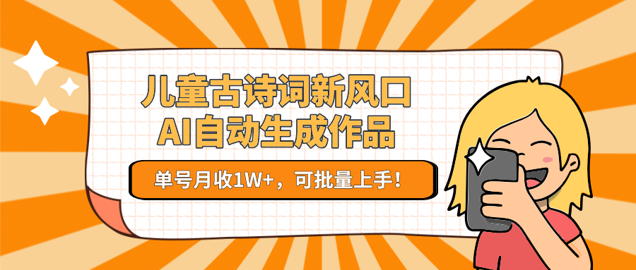 亲测儿童古诗词新风口！AI自动生成作品，单号月收1W+，可批量上手！创业之家-网创项目资源站-副业项目-创业项目-搞钱项目创业之家