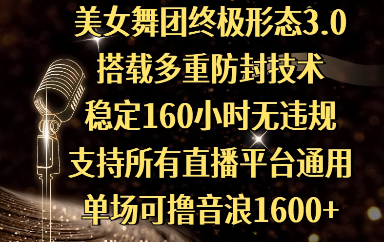 美女舞团终极形态3.0，搭载多重防封技术，稳定160小时无违规，支持所有直播平台通用，单场可撸音浪1600+创业之家-网创项目资源站-副业项目-创业项目-搞钱项目创业之家