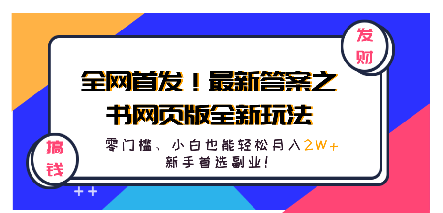 全网首发！最新答案之书网页版全新玩法，配合文档和网页，零门槛、小白也能轻松月入2W+,新手首选副业！创业之家-网创项目资源站-副业项目-创业项目-搞钱项目创业之家