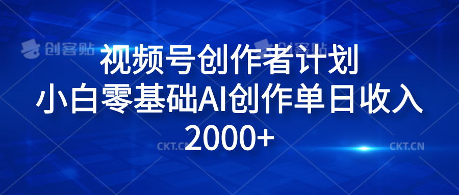 视频号创作者计划，小白零基础AI创作单日收入2000+创业之家-网创项目资源站-副业项目-创业项目-搞钱项目创业之家