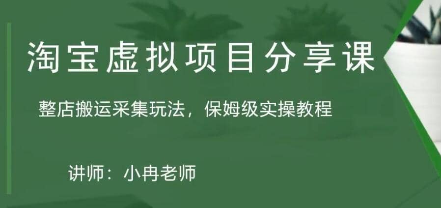淘宝虚拟整店搬运采集玩法分享课：整店搬运采集玩法，保姆级实操教程创业之家-网创项目资源站-副业项目-创业项目-搞钱项目创业之家