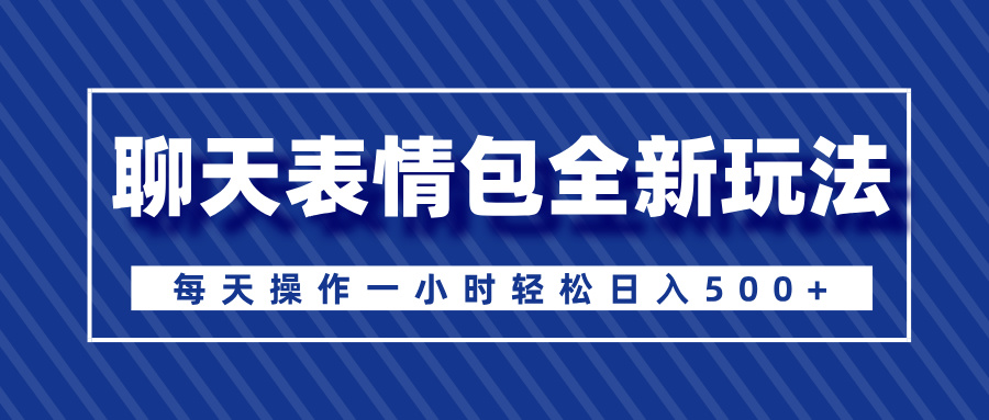 聊天表情包全新玩法，无脑搬运100%原创，每天操作一小时轻松日入500+创业之家-网创项目资源站-副业项目-创业项目-搞钱项目创业之家